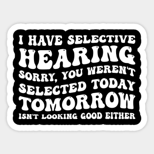 I Have Selective Hearing I'm Sorry You Were Not Selected - Funny Sarcastic Gift Idea for Sarcastic People Sticker